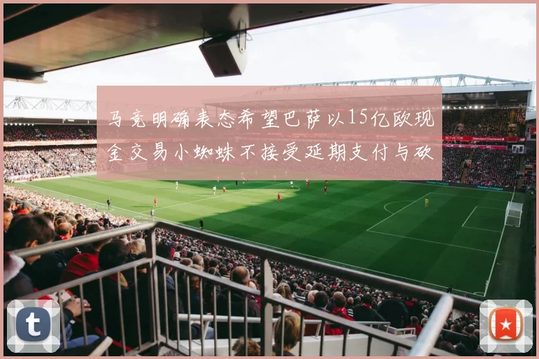 马竞明确表态希望巴萨以15亿欧现金交易小蜘蛛不接受延期支付与砍价