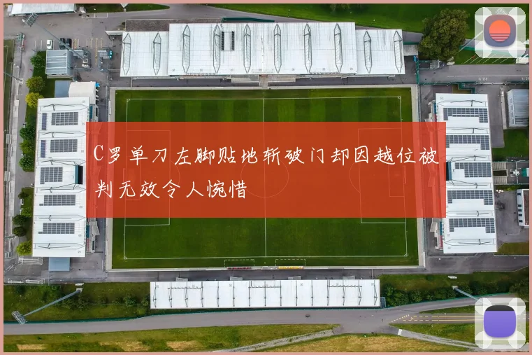 C罗单刀左脚贴地斩破门却因越位被判无效令人惋惜
