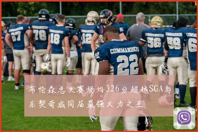 布伦森总决赛场均326分超越SGA与东契奇成同届最强火力之王