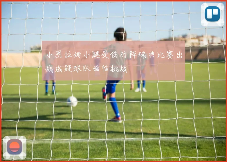 小图拉姆小腿受伤对阵瑞典比赛出战成疑球队面临挑战