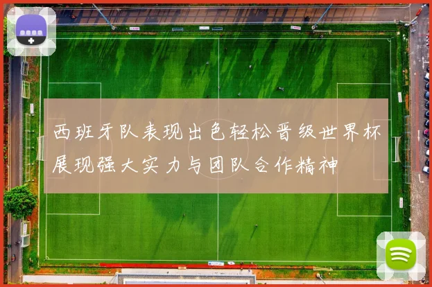 西班牙队表现出色轻松晋级世界杯展现强大实力与团队合作精神