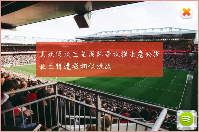 麦坎茨谈巨星离队争议指出詹姆斯杜兰特遭遇相似挑战